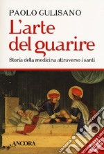 L'arte del guarire. Storia della medicina attraverso i santi. Nuova ediz. libro