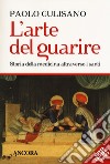 L'arte del guarire. Storia della medicina attraverso i santi. Nuova ediz. libro