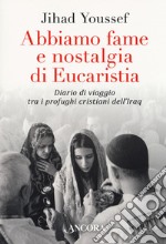 Abbiamo fame e nostalgia di eucaristia. Diario di viaggio tra i profughi cristiani dell'Iraq libro