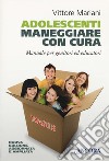 Adolescenti. Maneggiare con cura. Manuale per genitori ed educatori libro