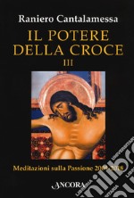 Il potere della croce. Meditazioni sulla Passione 2009-2018. Vol. 3