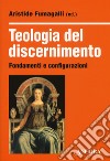 Teologia del discernimento. Fondamenti e configurazioni libro