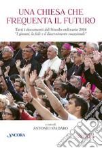 Una Chiesa che frequenta il futuro. Tutti i documenti del Sinodo ordinario del 2018 «I giovani, la fede e il discernimento vocazionale» libro