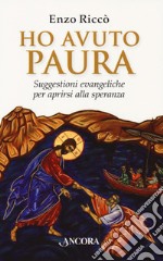 Ho avuto paura. Suggestioni evangeliche per aprirsi alla speranza libro