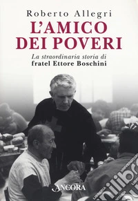 L'amico dei poveri. La straordinaria storia di fratel Ettore Boschini libro
