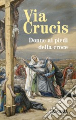 Via Crucis. Donne ai piedi della croce libro