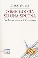 Come goccia su una spugna. Papa Francesco maestro di discernimento libro