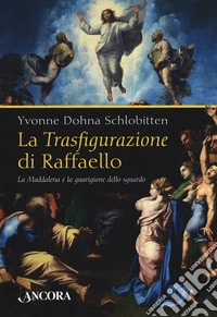 La Trasfigurazione di Raffaello. La Maddalena e la guarigione dello sguardo. Ediz. a colori