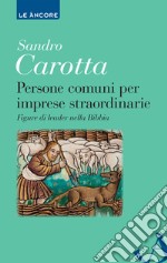 Persone comuni per imprese straordinarie. Figure di leader nella Bibbia libro