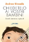 Chiedetelo ai vostri bambini. Grandi domande ai piccoli libro