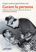 Curare la persona. Medicina, sanità, ricerca e bioetica nel pensiero di Carlo Maria Martini libro