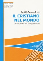 Il cristiano nel mondo. Introduzione alla teologia morale libro