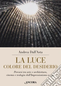 La luce colore del desiderio. Percorsi tra arte e architettura, cinema e teologia dall'Impressionismo a oggi