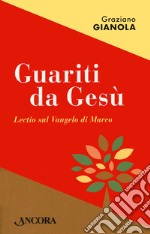 Guariti da Gesù. Lectio sul Vangelo di Marco libro