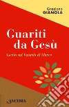 Guariti da Gesù. Lectio sul Vangelo di Marco libro