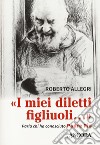 «I miei diletti figliuoli...». Parla chi ha conosciuto Padre Pio libro di Allegri Roberto