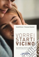 Vorrei starti vicino. Accompagnare bambini e adolescenti di fronte a sofferenza, malattia e morte libro