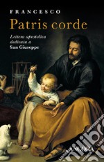 Patris corde. Lettera Apostolica dedicata a San Giuseppe libro