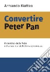 Convertire Peter Pan. Il destino della fede nella società dell'eterna giovinezza libro di Matteo Armando