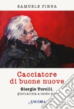 Cacciatore di buone nuove. Giorgio Torelli, giornalista a modo suo libro