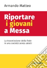 Riportare i giovani a messa. La trasmissione della fede in una società senza adulti libro