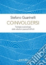 Coinvolgersi. Teologia e psicologia delle relazioni pastorali difficili libro