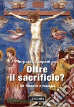 Oltre il sacrificio? Tra filosofia e teologia libro