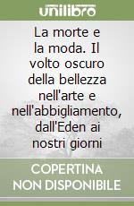 La morte e la moda. Il volto oscuro della bellezza nell'arte e nell'abbigliamento, dall'Eden ai nostri giorni libro