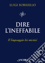 Dire l'ineffabile. Il linguaggio dei mistici libro