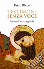 Testimoni senza voce. Meditazioni evangeliche libro