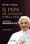 Il papa del coraggio e della fede. Un profilo di Benedetto XVI. Nuova ediz. libro di Muolo Mimmo