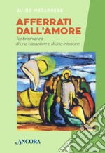 Afferrati dall'amore. Testimonianza di una vocazione e di una missione