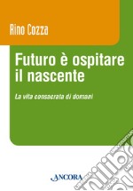 Futuro è ospitare il nascente. La vita consacrata di domani libro