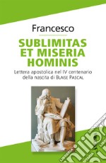 Sublimitas et miseria hominis. Lettera apostolica nel IV centenario della nascita di Blaise Pascal libro