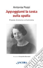 Appoggiami la testa sulla spalla. Poesie d'amore e d'amicizia libro