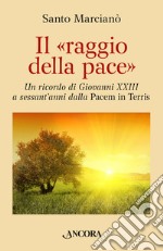 Il raggio della pace. Un ricordo di Giovanni XXIII a sessant'anni dalla «Pacem in terris» libro