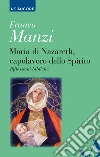 Maria di Nazareth, capolavoro dello spirito. Riflessioni bibliche libro di Manzi Franco