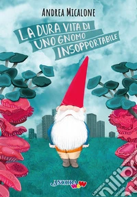 La dura vita di uno gnomo insopportabile. Ediz. a colori libro