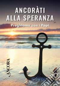 Ancorati alla speranza. Preghiamo con i Papi