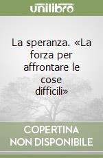 La speranza. «La forza per affrontare le cose difficili» libro