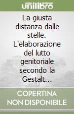 La giusta distanza dalle stelle. L'elaborazione del lutto genitoriale secondo la Gestalt Therapy libro