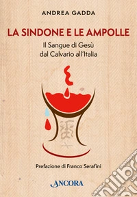 La sindone e le ampolle. Il sangue di Gesù dal calvario all'Italia libro