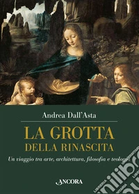La grotta della rinascita. Un viaggio tra arte, architettura, filosofia e teologia libro