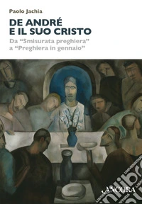 De André e il suo Cristo. Da «Smisurata preghiera» a «Preghiera in gennaio» libro