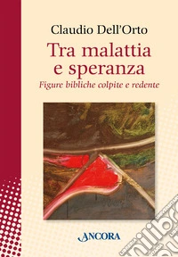 Tra malattia e speranza. Figure bibliche colpite e redente libro