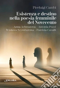 Esistenza e destino nella poesia femminile del Novecento. Anna Achmatova-Antonia Pozzi-Wislawa Szymborska-Patrizia Cavalli