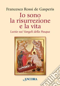 Io sono la risurrezione e la vita. Lectio sui Vangeli della Pasqua libro