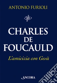 Charles de Foucauld. L'amicizia con Gesù libro