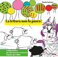 La lettura non fa paura! Guida pratica per far nascere e crescere l'amore per i libri. Ediz. illustrata libro