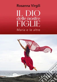 Il Dio delle nostre figlie. Maria e le altre libro